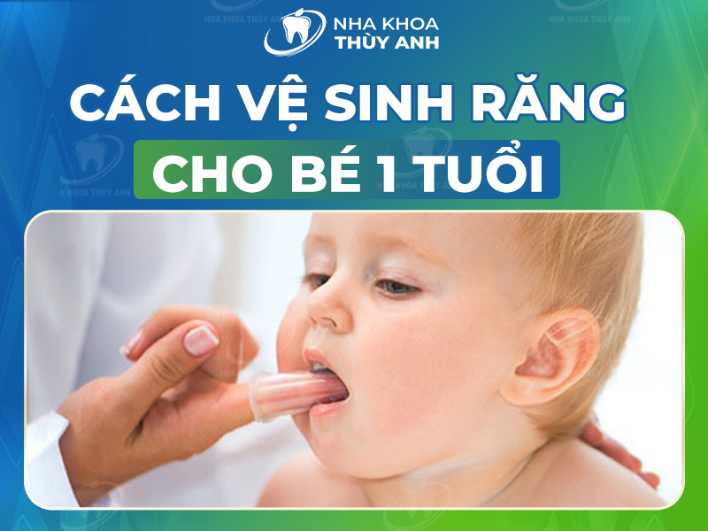 Hướng dẫn cách vệ sinh răng miệng cho bé 1 tuổi – nha khoa Thùy Anh