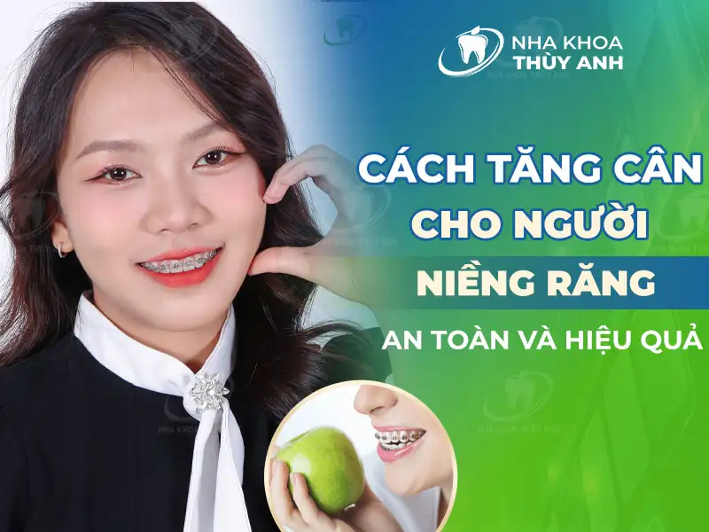 Cách tăng cân cho người niềng răng an toàn và hiệu quả