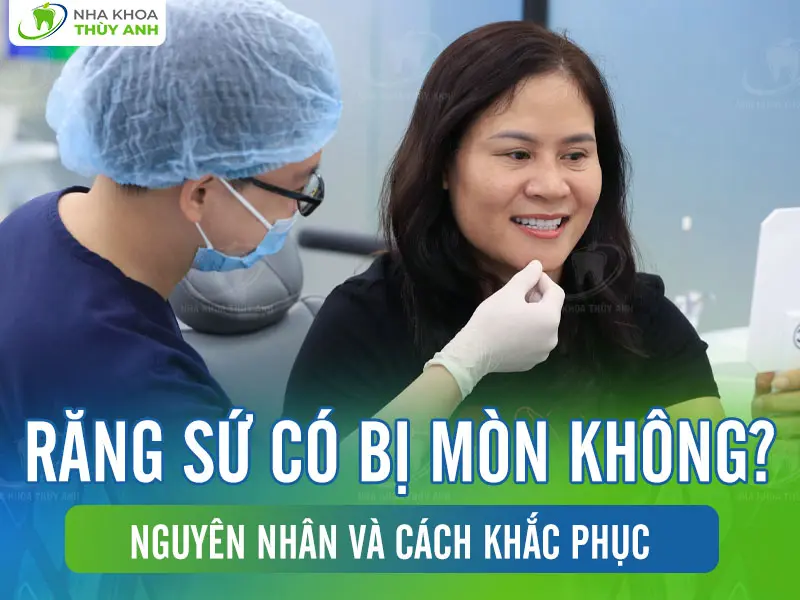 Răng sứ có bị mòn không? Nguyên nhân và cách khắc phục