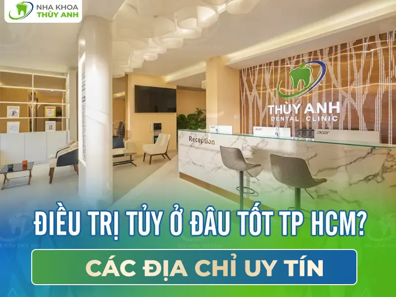 4 địa chỉ điều trị tủy uy tín tại tp HCM