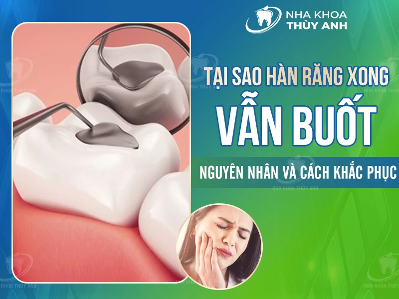 Tại sao hàn răng xong vẫn buốt? Nguyên nhân và cách khắc phục