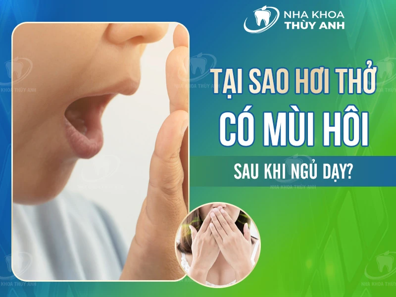 Tại sao hơi thở có mùi hôi sau khi ngủ dậy?