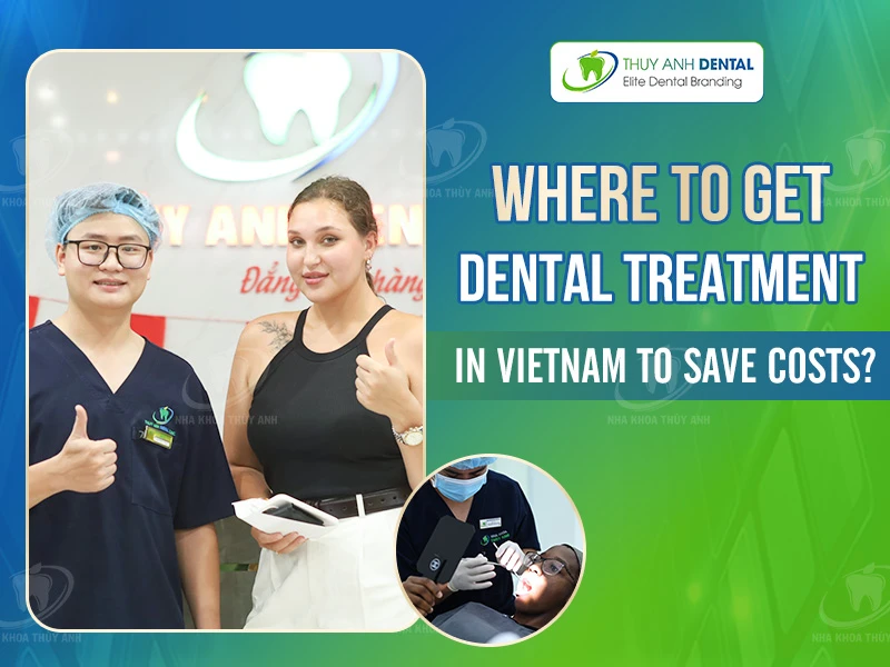 Where to Get Dental Treatment in Vietnam to Save Costs?